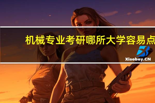 机械专业考研哪所大学容易点