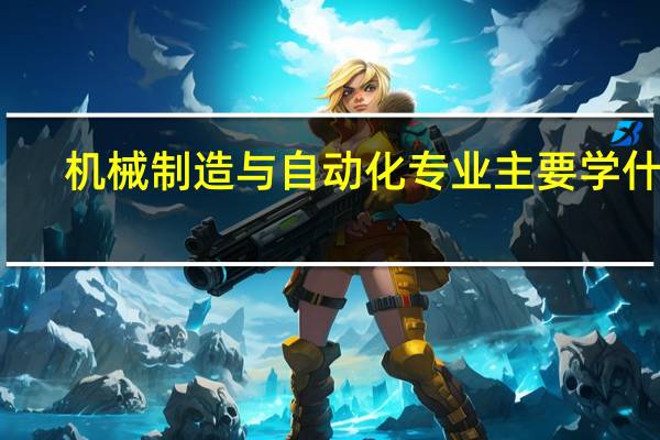 机械制造与自动化专业主要学什么