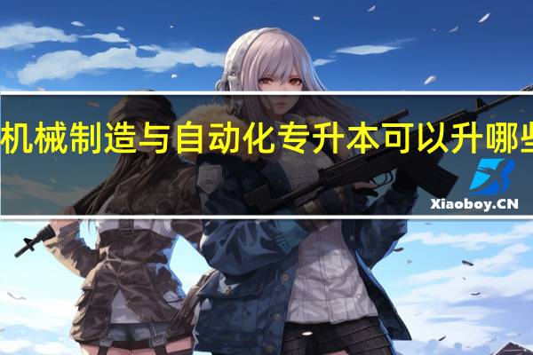 机械制造与自动化专升本可以升哪些专业