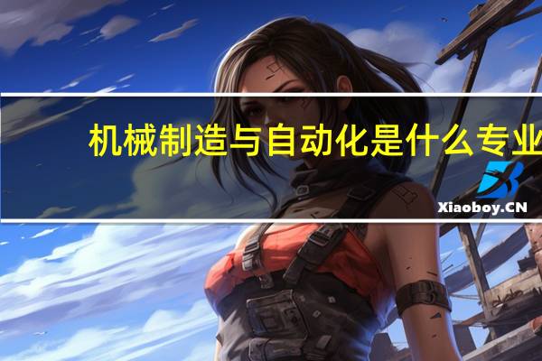 机械制造与自动化是什么专业