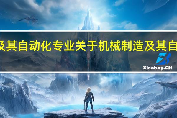 机械制造及其自动化专业 关于机械制造及其自动化专业的介绍