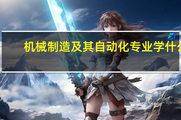 机械制造及其自动化专业学什么