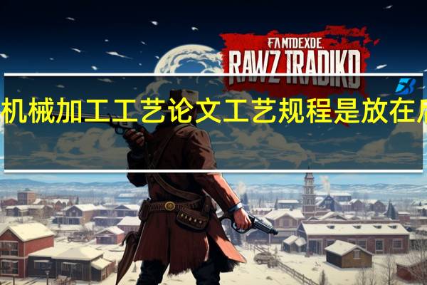 机械加工工艺论文工艺规程是放在后面吗?（机械加工工艺论文）