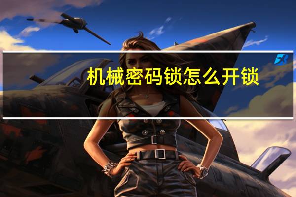 机械密码锁怎么开锁（机械密码锁怎么开）