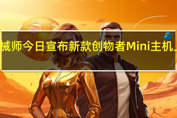 机械师今日宣布新款创物者 Mini 主机上架预约