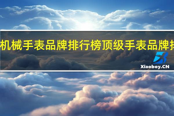 机械手表品牌排行榜 顶级手表品牌排行榜