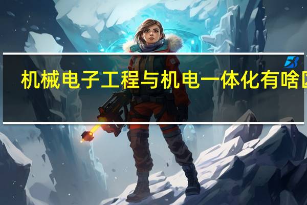 机械电子工程与机电一体化有啥区别
