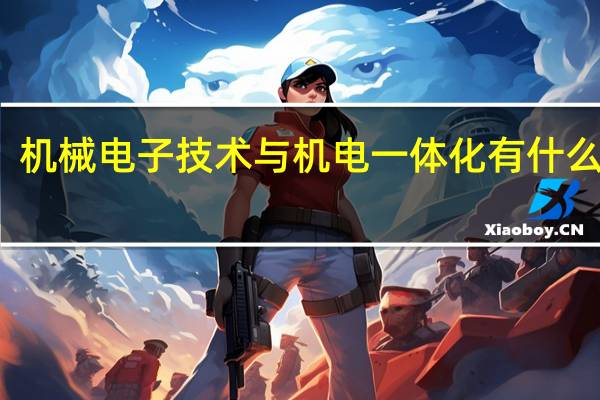 机械电子技术与机电一体化有什么关系