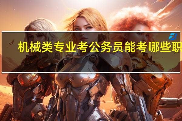 机械类专业考公务员能考哪些职务？