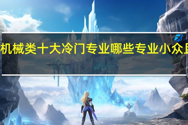 机械类十大冷门专业 哪些专业小众且高薪