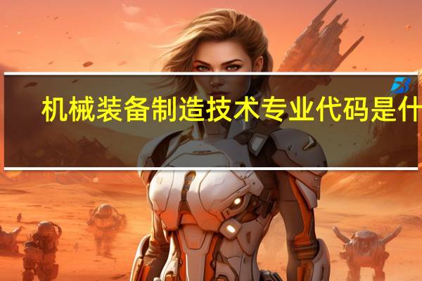 机械装备制造技术专业代码是什么
