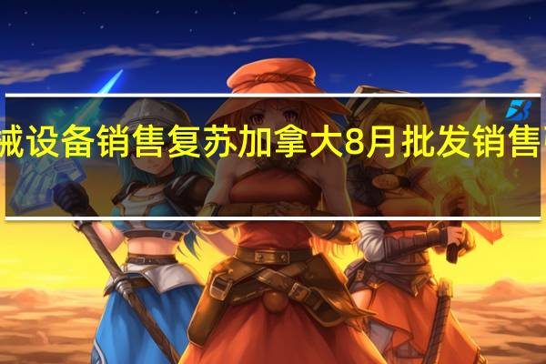 机械设备销售复苏加拿大8月批发销售强劲增长