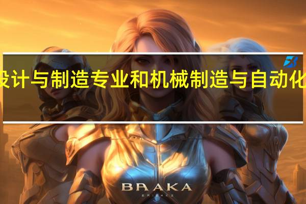 机械设计与制造专业和机械制造与自动化有什么区别