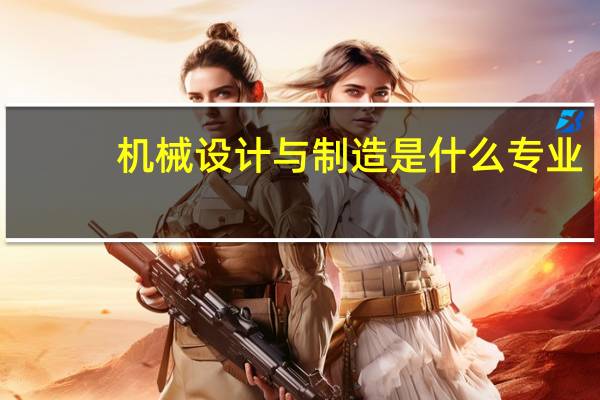 机械设计与制造是什么专业