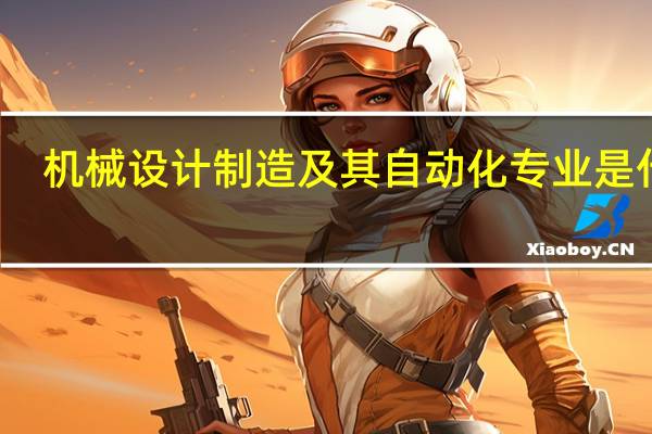 机械设计制造及其自动化专业是什么