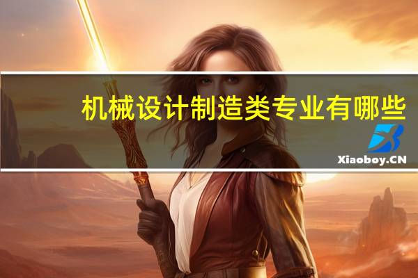机械设计制造类专业有哪些