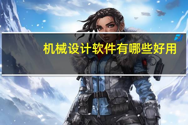 机械设计软件有哪些好用(机械设计软件有哪些)