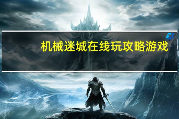 机械迷城在线玩攻略游戏（机械迷城在线玩攻略）