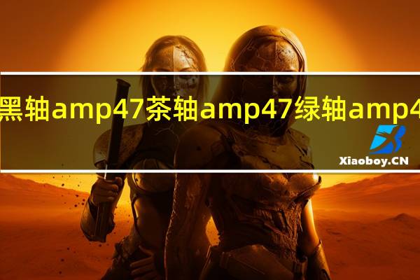 机械键盘的黑轴amp 47茶轴amp 47绿轴amp 47红轴有什么区别？