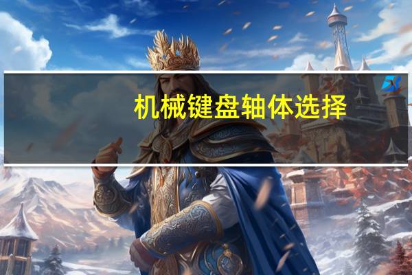机械键盘轴体选择（机械键盘轴）
