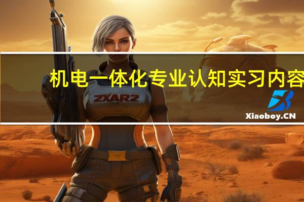 机电一体化专业认知实习内容