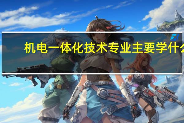 机电一体化技术专业主要学什么
