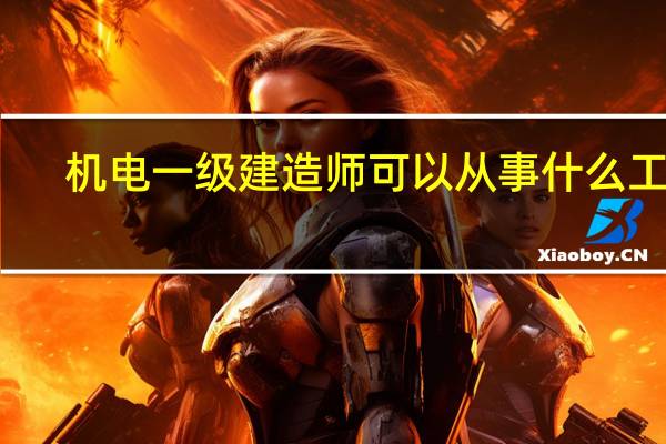 机电一级建造师可以从事什么工作
