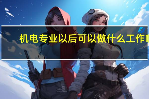 机电专业以后可以做什么工作啊