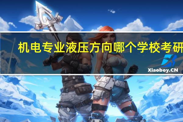 机电专业液压方向哪个学校考研好,东大,大工,燕大