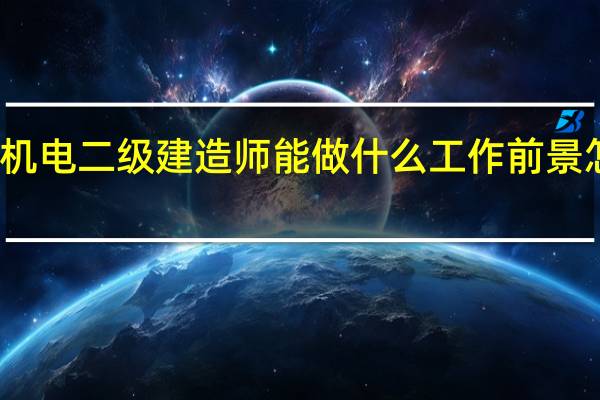 机电二级建造师能做什么工作 前景怎么样