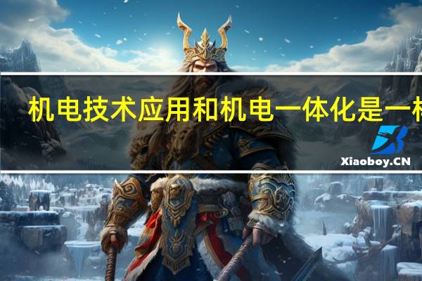 机电技术应用和机电一体化是一样吗