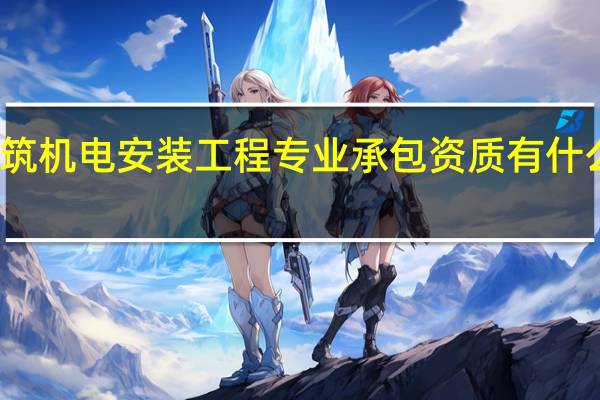 机电施工总承包资质与建筑机电安装工程专业承包资质有什么区别 机电工程施工总承包一级