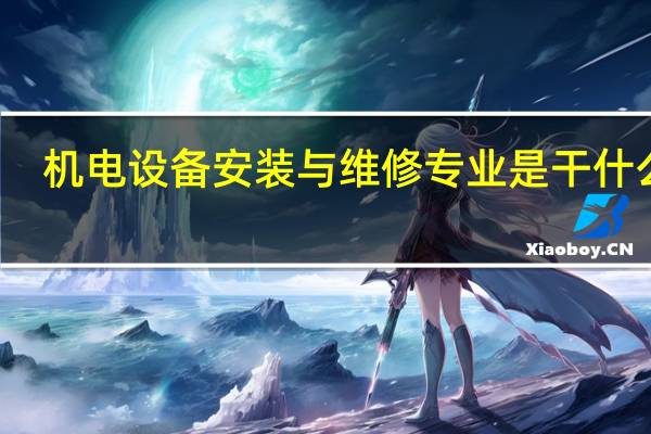 机电设备安装与维修专业是干什么的