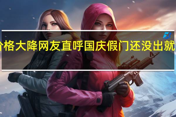 机票价格大降 网友直呼国庆假门还没出就亏了3500元
