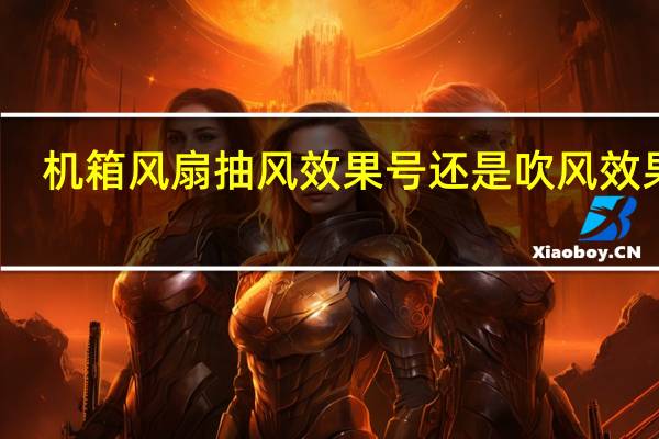机箱风扇抽风效果号还是吹风效果好