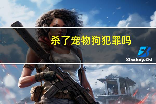 杀了宠物狗犯罪吗