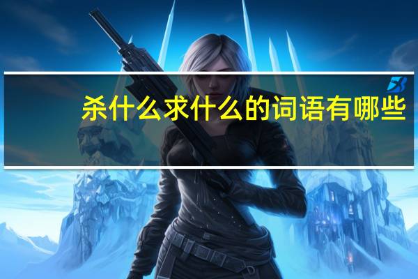 杀什么求什么的词语有哪些?