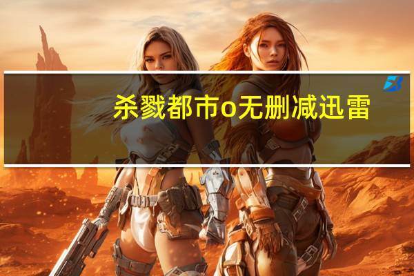 杀戮都市o无删减迅雷（杀戮都市o未删减版迅雷下载）