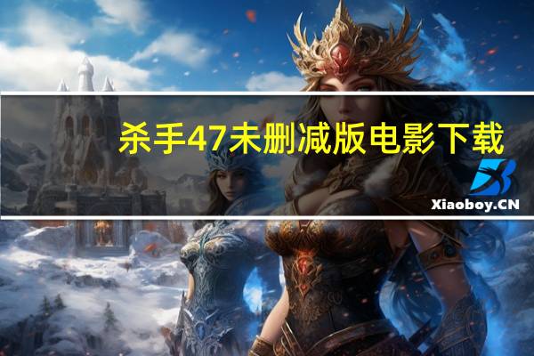 杀手47未删减版电影下载（杀手47未删减版电影）