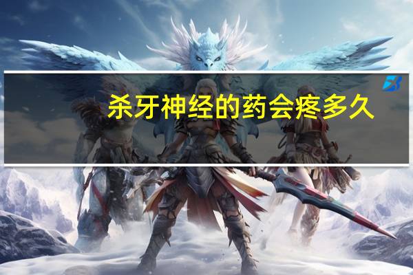 杀牙神经的药会疼多久(杀牙神经的药会疼多久)