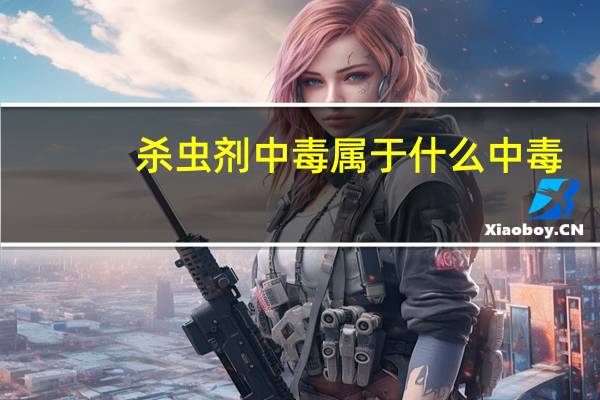 杀虫剂中毒属于什么中毒（杀虫药中毒简介）