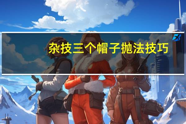 杂技三个帽子抛法技巧