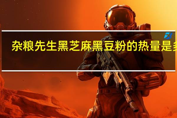杂粮先生 黑芝麻黑豆粉的热量是多少
