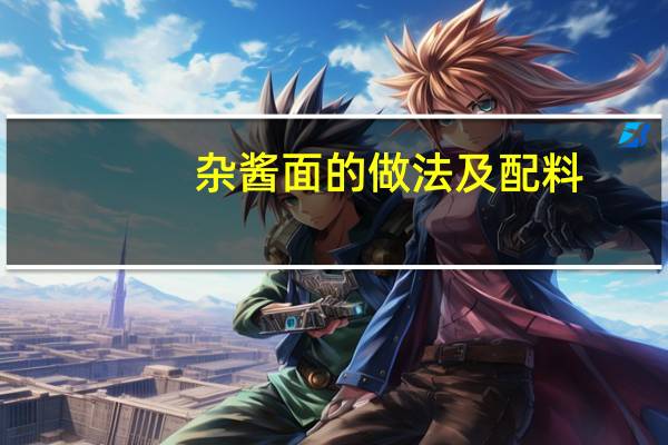 杂酱面的做法及配料（杂酱面的做法）