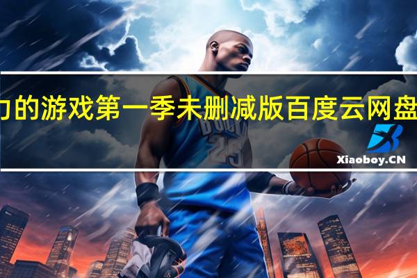 权力的游戏第一季未删减版百度云网盘中文字幕（权力的游戏第一季未删减版百度云）
