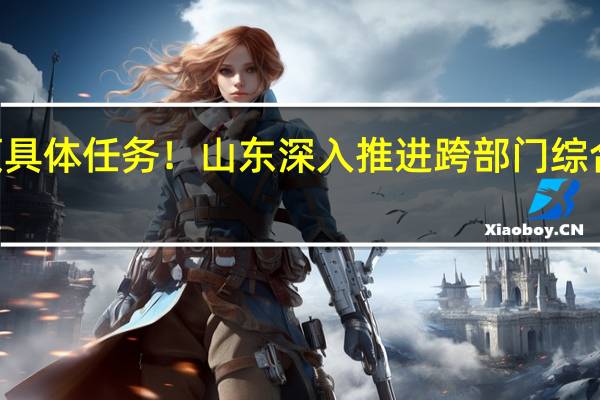 权威发布｜21项具体任务！山东深入推进跨部门综合监管 到底什么情况嘞