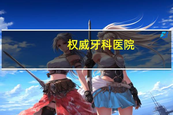 权威牙科医院(北京比较好的牙科医院有哪些)