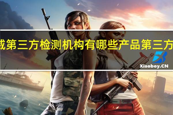 权威第三方检测机构有哪些 产品第三方检测机构