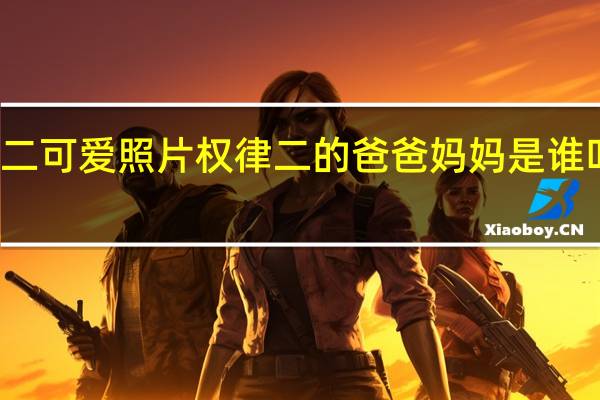 权律二可爱照片 权律二的爸爸妈妈是谁叫什么名字