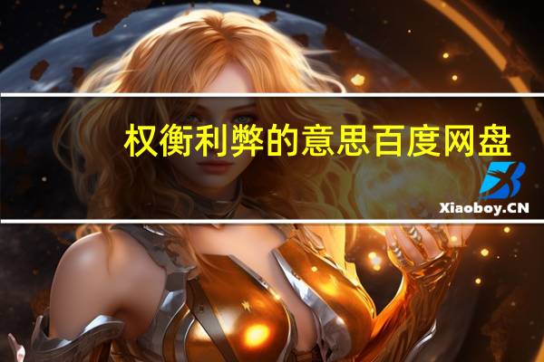 权衡利弊的意思 百度网盘（权衡利弊的意思）